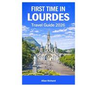 FIRST TIME IN LOURDES TRAVEL GUIDE 2026: Everything You Need to Know Before Your First Lourdes Pilgrimage-Sacred Sites, Itineraries, Accessibility, Practical Planning, and What to Expect