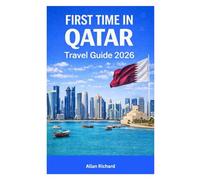 FIRST TIME IN QATAR TRAVEL GUIDE 2026: Everything You Need for Your First Trip to Doha and Qatar, Including Step-by-Step Itineraries, Desert Adventures, Accommodation, Transport, and Budget Tips