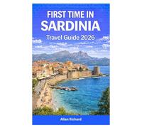 FIRST TIME IN SARDINIA TRAVEL GUIDE 2026: Island Itineraries, Best Beaches, Scenic Road Trips, Where to Stay, cuisine and Wine Experiences and Smart Planning Tips for a Stress-Free Sardinia Vacation