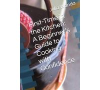 First-Time in the Kitchen: A Beginner’s Guide to Cooking with Confidence