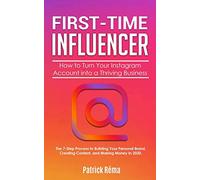 First-Time Influencer: How to Turn Your Instagram Account into a Thriving Business: The 7 Step Process to Building Your Personal Branding, Creating Content, and Making Money in 2020.