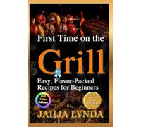 FIRST TIME ON THE GRILL: Easy Flavor Packed Recipes for Beginners