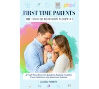 FIRST TIME PARENTS: THE TODDLER NUTRITION BLUEPRINT: A First-Time Parent's Guide to Raising Healthy Eaters Without the Mealtime Battles