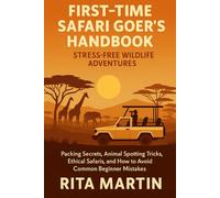 FIRST-TIME SAFARI GOER’S HANDBOOK STRESS-FREE WILDLIFE ADVENTURES: Packing Secrets, Animal Spotting Tricks, Ethical Safaris, and How to Avoid Common Beginner Mistakes