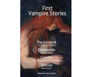 First Vampire Stories. The Vampyre, Clarimonde, Carmilla, Dracula: By John William Polidori, Théophile Gautier, Joseph Sheridan Le Fanu, Bram Stoker