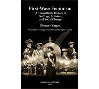 First-Wave Feminism: A Transatlantic History of Suffrage, Activism, and Social Change: A Chronicle of Courage, Collaboration, and the Fight for Equality: 1