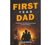 First Year Dad: The Honest, No-BS Survival Guide for New Fathers