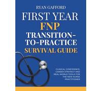 First Year FNP Transition-To-Practice Survival Guide: Clinical Confidence, Career Strategy and Real World Tools for the New Nurse Practitioner