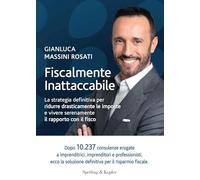 Fiscalmente inattaccabile. La strategia definitiva per ridurre drasticamente le imposte e vivere serenamente il rapporto con il fisco