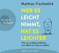 Fischedick,Mathias - Wer es leicht nimmt, hat es leichter: Wie wir endlich aufhören, uns selbst im Weg zu stehen