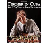 Fischer in Cuba: Vol I: Ten Years of Close Encounters