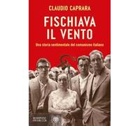 Fischiava il vento. Una storia sentimentale del comunismo italiano