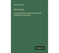 Fish-Culture: A practical guide to the modern system of breeding and rearing fish