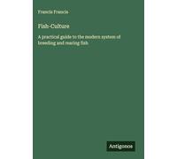 Fish-Culture: A practical guide to the modern system of breeding and rearing fish