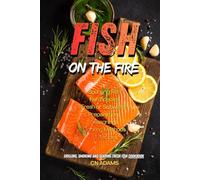 Fish on the Fire: Grilling, Smoking and Searing Fresh Fish Cookbook