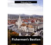 Fisherman’s Bastion: A Visual Journey Through Budapest’s Iconic Castle District - Stunning Photography of Neo-Gothic Terraces and Danube River Majesty