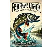 Fisherman's Logbook: Catch Record Book Log Your Fish Species, Size, Gear, Depth, Lures, Weather, Water Conditions And More!
