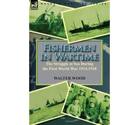 Fishermen in Wartime: the Struggle at Sea During the First World War 1914-...
