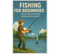 Fishing for Beginners: Secrets, Tips and Simple Techniques to Succeed