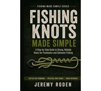 Fishing Knots Made Simple: A Step-by-Step Guide to Strong, Reliable Knots for Freshwater and Saltwater Fishing