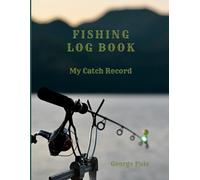 Fishing Log Book: Track Your Catches, Locations, Weather and Bait - A Practical Fishing Journal for Anglers
