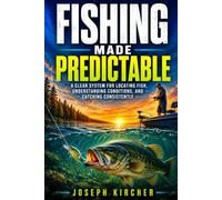 Fishing Made Predictable: A Clear System for Locating Fish, Understanding Conditions, and Catching Consistently