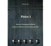 Fisica 1: Meccanica, Termodinamica e Relatività: un approccio analitico con esercizi e quesiti concettuali.