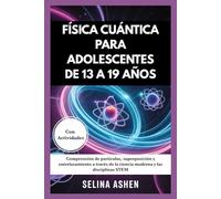 FÍSICA CUÁNTICA PARA ADOLESCENTES DE 13 A 19 AÑOS: Comprensión de partículas, superposición y entrelazamiento a través de la ciencia moderna y las disciplinas STEM