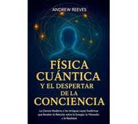 Física Cuántica y el Despertar de la Conciencia: La Ciencia Moderna y las Antiguas Leyes Esotéricas que Revelan la Relación entre la Energía, la Vibración y la Realidad