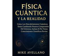 FÍSICA CUÁNTICA Y LA REALIDAD: Cómo los descubrimientos cuánticos están cambiando nuestra comprensión del universo, ¡Incluso si no tienes conocimientos científicos previos!