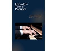 Física de la Técnica Pianística: Aprende a tocar el Piano con un método científico | manual piano ejercicios |manual de piano para principiantes |mejore su técnica de piano