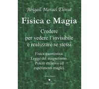 Fisica e magia. Credere per vedere e realizzare se stessi. Fisica quantica. Legge del magnetismo. Potere creativo ed esperimenti magici
