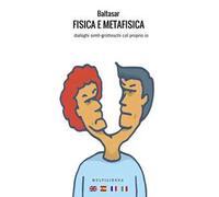 Fisica e metafisica. Dialoghi simil-grotteschi col proprio io. Ediz. italiana, inglese, francese e spagnola