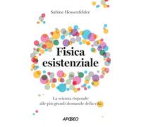Fisica esistenziale. La scienza risponde alle più grandi domande della vita