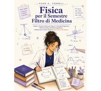 Fisica per il Semestre Filtro di Medicina: Schemi e Formule Chiare per Tutte le 7 Unità del Programma, Dalla Cinematica all'Elettromagnetismo: Il Metodo per Arrivare alla Prova Senza Paura dei Numeri