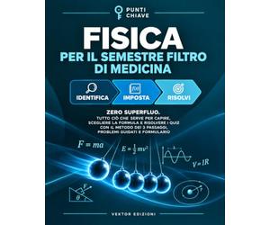 Fisica per il Semestre Filtro di Medicina: Zero superfluo - tutto ciò che serve per capire, scegliere la formula e risolvere i quiz con il Metodo dei 3 Passaggi, problemi guidati e formulario