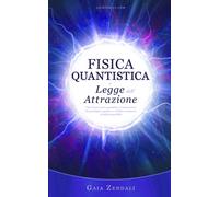 Fisica Quantistica e Legge dell'Attrazione - Gaia Zendali - Independently,2021