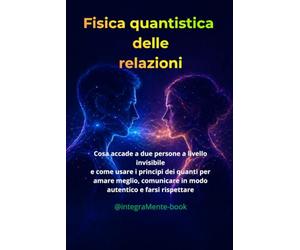FISICA QUANTISTICA E RELAZIONI: Trasforma il tuo campo emotivo e riscrivi in 30 giorni i copioni dell’amore