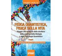 Fisica quantistica, fisica della vita. Viaggio alla scoperta della struttura della materia, della biologia e della psicologia quantistica