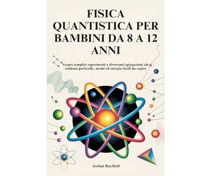 FISICA QUANTISTICA PER BAMBINI DA 8 A 12 ANNI: Scopri semplici esperimenti e divertenti spiegazioni che rendono particelle, atomi ed energia facili da capire
