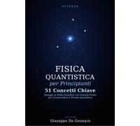 Fisica quantistica per principianti. 51 concetti chiave spiegati in modo semplice con esempi pratici per comprendere il mondo quantistico