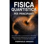 Fisica Quantistica Per Principianti: Impara in Modo Semplice Le Teorie dei Buchi Neri e della Relatività | Scopri L’Energia dell’Universo, la Connessione Spazio-Tempo e le Particelle Elementari