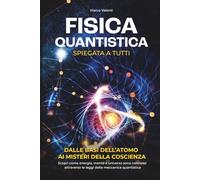 Fisica Quantistica Spiegata a Tutti: Dalle basi dell'atomo ai misteri della coscienza | Scopri come energia, mente e universo sono connessi attraverso le leggi della meccanica quantistica
