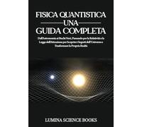 Fisica Quantistica Una Guida Completa: Dall'Astronomia ai Buchi Neri, Passando per la Relatività e la Legge dell'Attrazione per Scoprire i Segreti dell'Universo e Trasformare la Propria Realtà