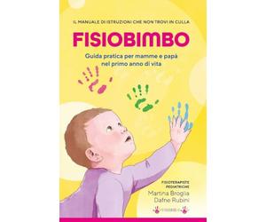 FISIOBIMBO - Il manuale di istruzioni che non trovi in culla: Guida pratica per mamme e papà nel primo anno di vita