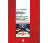 Fisiologia, allenamento e performance negli sport da combattimento. Fondamenti fisiologici, metodologie di allenamento e strategie di recupero per massimizzare la performance negli sport da comba...