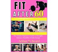 fit after 60: The Holistic Beginner’s Guide to Strength, Balance, Flexibility & Daily Energy