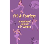 Fit and Fearless: A Workout Journal for Women: Track Your Progress, Crush Your Goals, and Unleash Your Strength