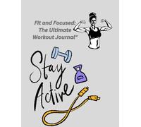 "Fit and Focused: The Ultimate Workout Journal"