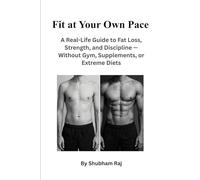 Fit at Your Own Pace: A Real-Life Guide to Fat Loss, Strength, and Discipline - Without Gym, Supplements, or Extreme Diets